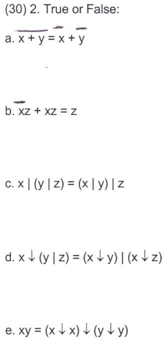 (30) 2. True or False: a. x + y = x + y b. xz + xz = Z c. x| (y | z) = (x|y) | z d. x (y | z) = (x+y) | (x↓z) e. xy = (xx) (y