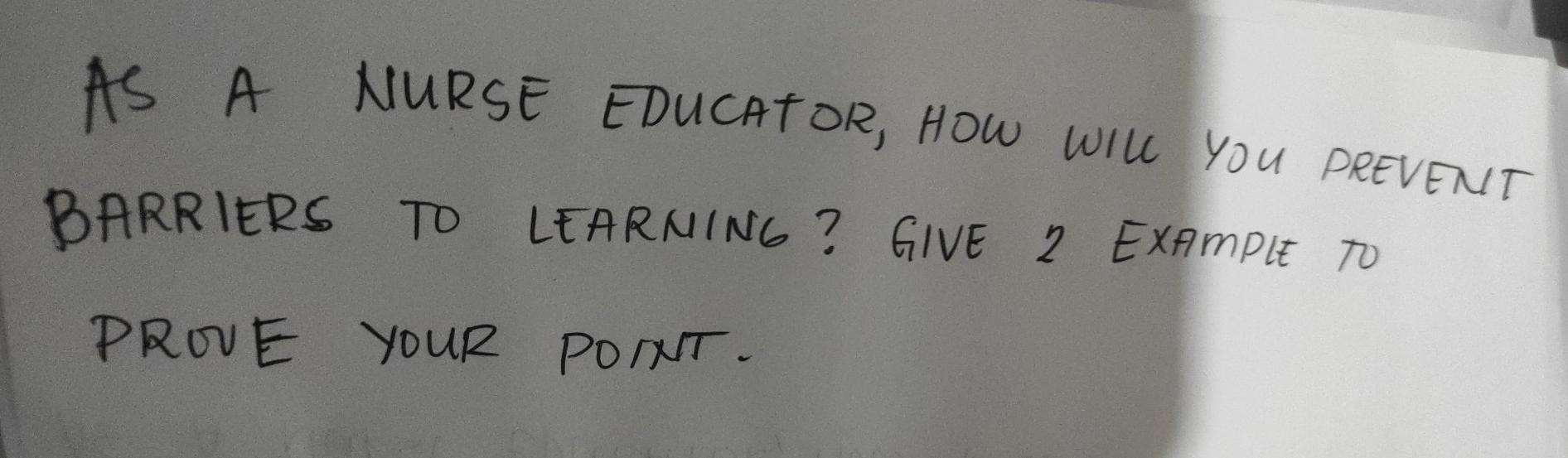 AS A NURSE EDUCATOR, How WILL YOU PREVENT BARRIERS TO LEARNING ? GIVE 2 EXAMPLE TO PROVE YOUR POINT.