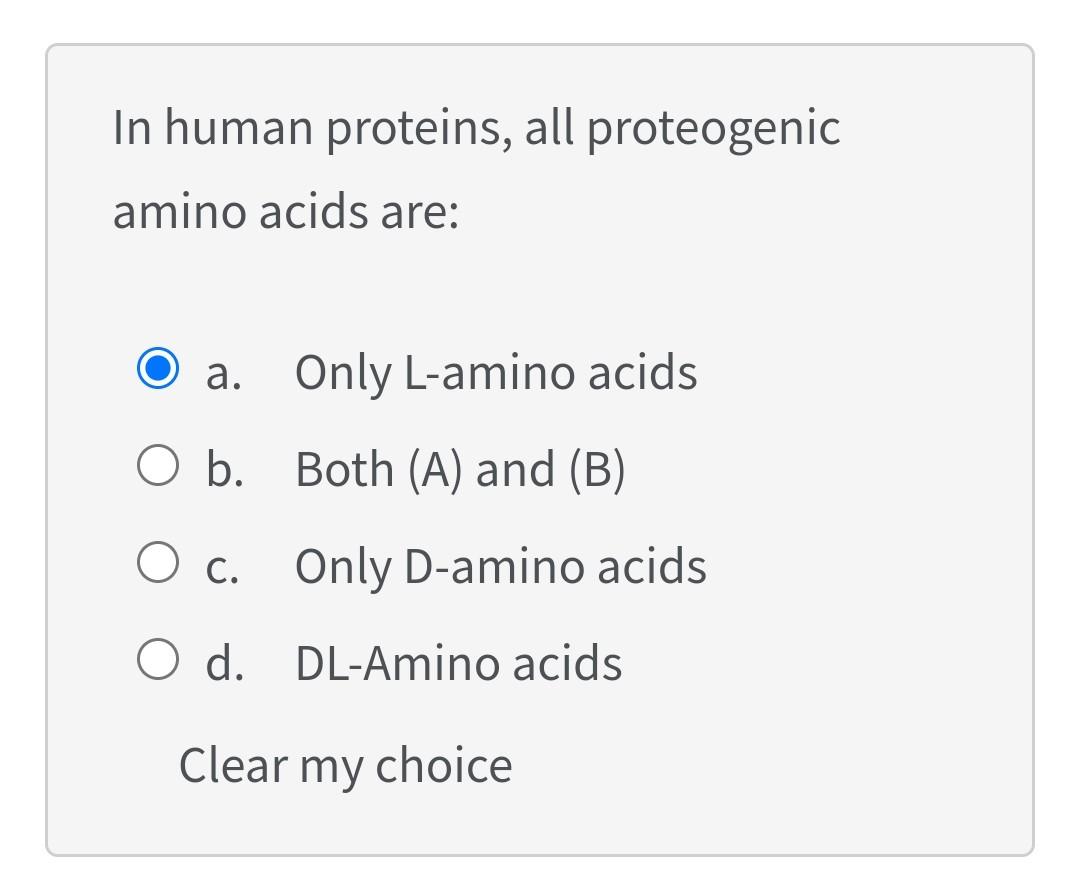 In human proteins, all proteogenic amino acids are:
a. Only L-amino acids
b. Both (A) and (B)
c. Only D-amino acids
d. DL-Ami