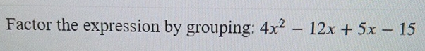 Solved Factor the expression by grouping: 4x2-12x+5x-15 | Chegg.com