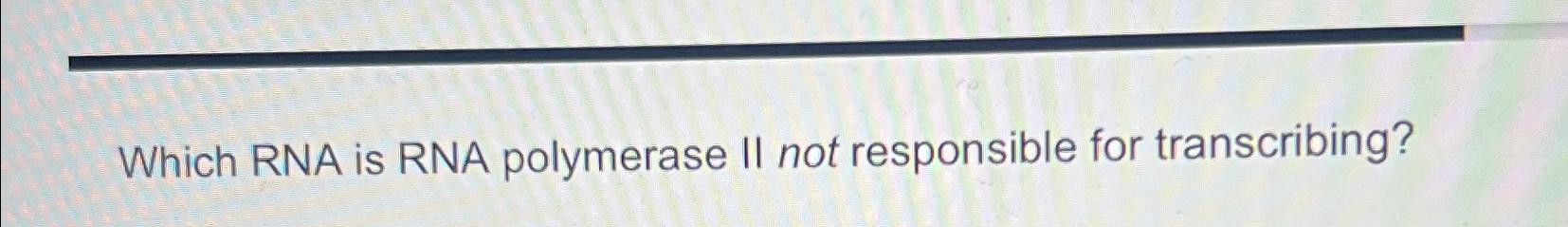 which of the following are not transcribed by rna polymerase ii