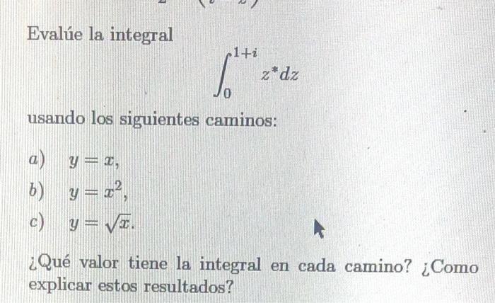 Evalúe la integral \[ \int_{0}^{1+i} z^{*} d z \] usando los siguientes caminos: a) \( y=x \), b) \( y=x^{2} \), c) \( y=\sqr