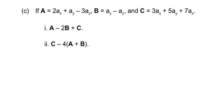 (c) If \( \mathbf{A}=2 a_{x}+a_{y}-3 a_{z}, B=a_{y}-a_{z} \), and \( \mathbf{C}=3 a_{x}+5 a_{y}+7 a_{z} \). i. \( A-2 B+C \).