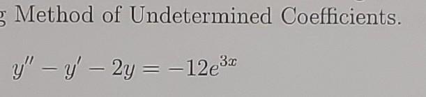 Method of Undetermined Coefficients. \[ y^{\prime \prime}-y^{\prime}-2 y=-12 e^{3 x} \]