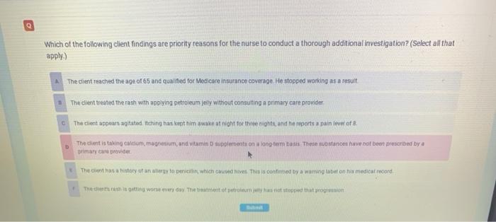 Q Which of the following client findings are priority reasons for the nurse to conduct a thorough additional investigation? (