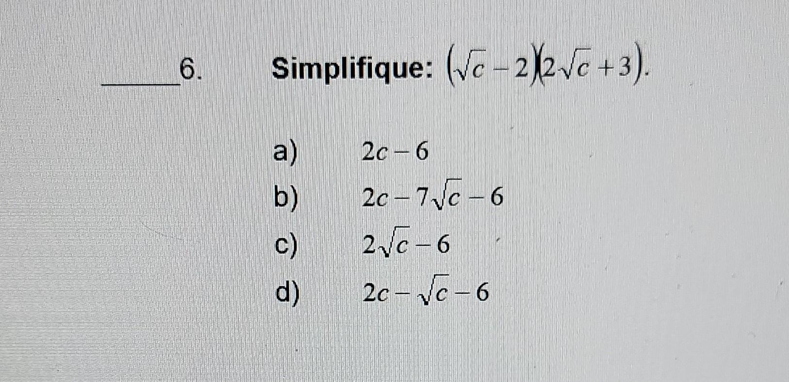 fique: \( (\sqrt{c}-2)(2 \sqrt{c}+3) \) \[ \begin{array}{l} 2 c-6 \\ 2 c-7 \sqrt{c}-6 \\ 2 \sqrt{c}-6 \\ 2 c-\sqrt{c}-6 \end{