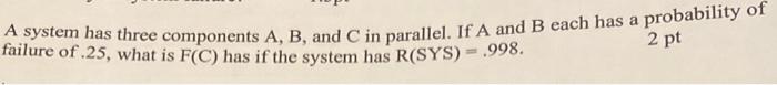 Solved A system has three components A,B, and C in parallel. | Chegg.com