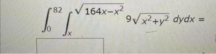 \( \int_{0}^{82} \int_{x}^{\sqrt{164 x-x^{2}}} 9 \sqrt{x^{2}+y^{2}} d y d x= \)