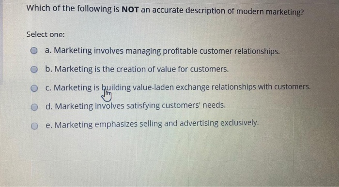 which-of-the-following-is-not-an-accurate-description-of-modern-marketing-select-one-a