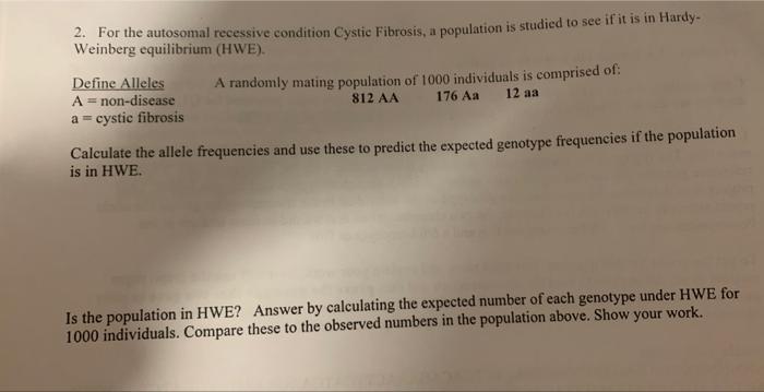 2. For the autosomal recessive condition Cystic Fibrosis, a population is studied to see if it is in HardyWeinberg equilibriu
