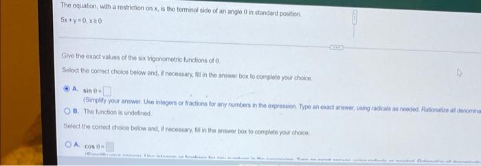 The equation, with a restriction on x, is the terminal side of an angle 0 in standard position.
5x+y=0, x20
Give the exact va
