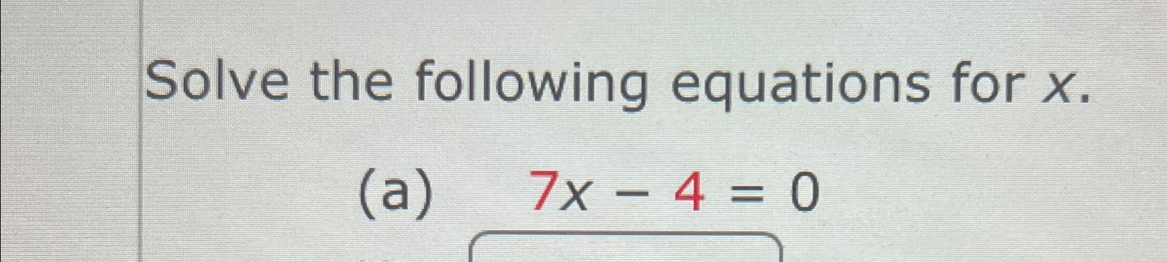 Solved Solve the following equations for x.(a) 7x-4=0 | Chegg.com
