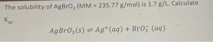The solubility of AgBrO3(MM=235.77 g/mol) is 1.7 g/L. | Chegg.com