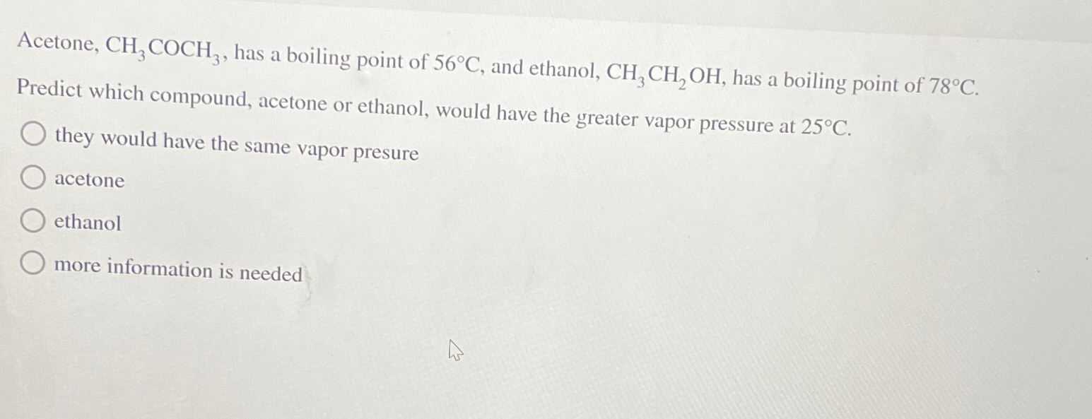 Acetone, CH3COCH3, ﻿has a boiling point of 56°C, ﻿and