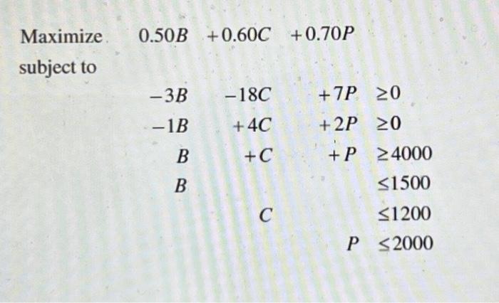 Solved Maximize Subject To 0.50B +0.60C +0.70P -3B -1B B B | Chegg.com