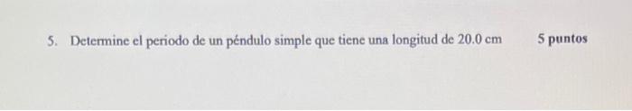 5. Determine el periodo de un péndulo simple que tiene una longitud de \( 20.0 \mathrm{~cm} \) 5 punt