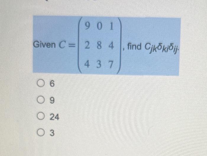 Given \( C=\left(\begin{array}{ccc}9 & 0 & 1 \\ 2 & 8 & 4 \\ 4 & 3 & 7\end{array}\right) \), find \( C_{j k} \delta_{k i} \de