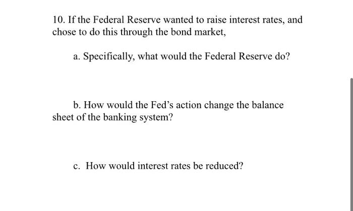 Solved 10. If the Federal Reserve wanted to raise interest | Chegg.com