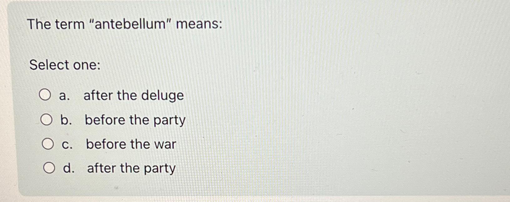 Solved The term "antebellum" meansSelect onea. ﻿after the