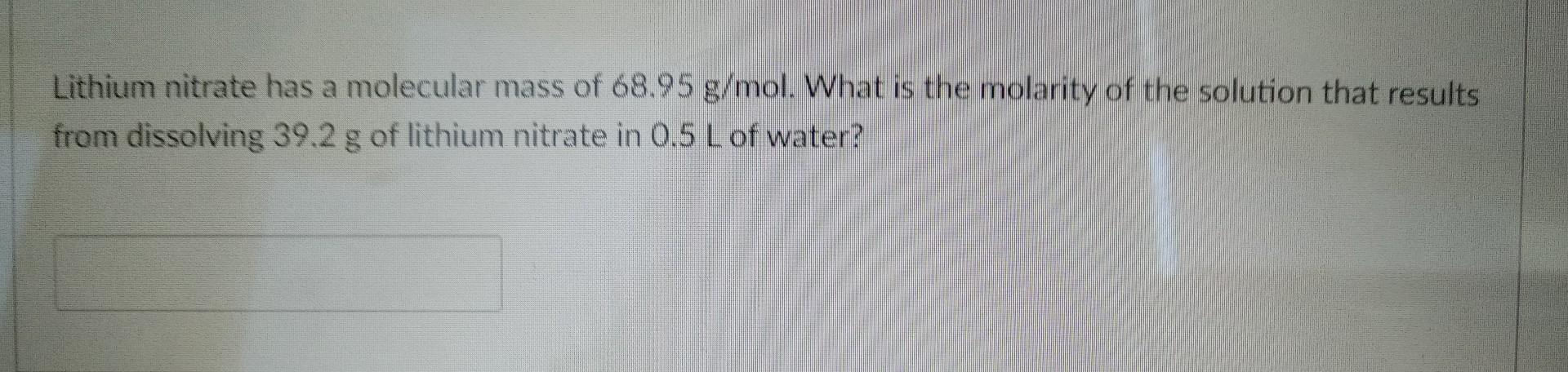 Lithium nitrate has a molecular mass of \( 68.95 \mathrm{~g} / \mathrm{mol} \). What is the molarity of the solution that res