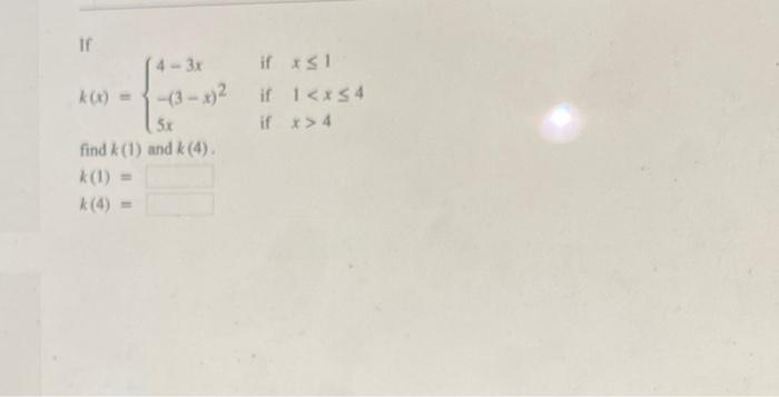 \[ k(x)=\left\{\begin{array}{lll} 4-3 x & \text { if } x \leq 1 \\ -(3-x)^{2} & \text { if } \quad 1<x \leq 4 \\ 5 x & \text