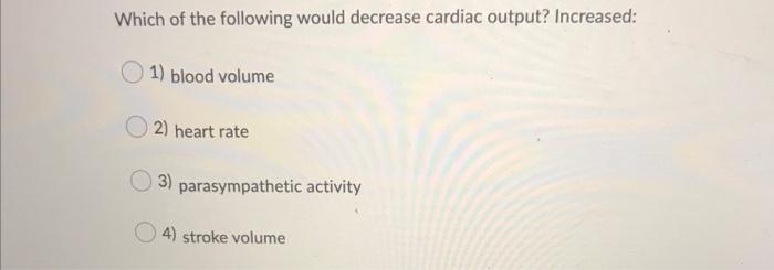 Solved Which of the following would decrease cardiac output? | Chegg.com