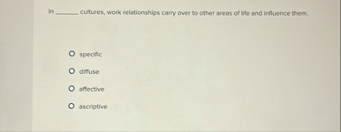 Solved In ﻿cultures, work relationships carry over to | Chegg.com
