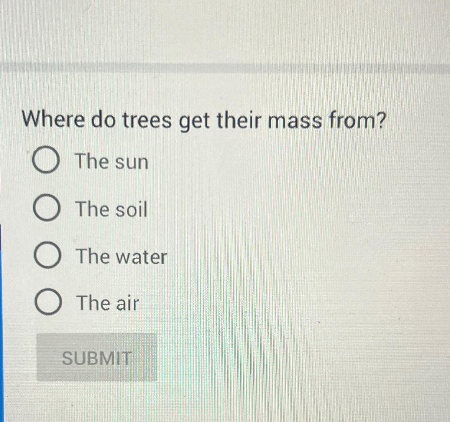 Solved Where do trees get their mass from?The sunThe soilThe