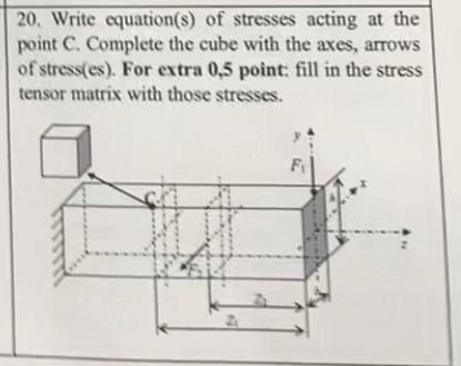 20 , Write equation(s) of stresses acting at the point \( \mathrm{C} \). Complete the cube with the axes, arrows of stress(es