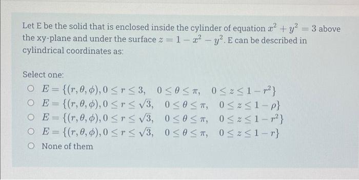 Let E be the solid that is enclosed inside the cylinder of equation x2 + y2 = 3 above
the xy-plane and under the surface z = 