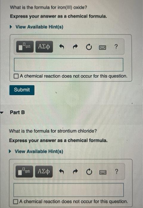 What is the formula for iron(III) oxide?
Express your answer as a chemical formula.
View Available Hint(s)
A chemical reactio