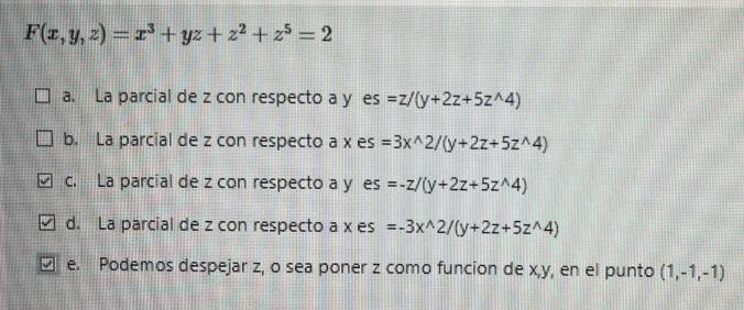 \[ F(x, y, z)=x^{3}+y z+z^{2}+z^{5}=2 \] a. La parcial de \( z \) con respecto a y es \( =z /\left(y+2 z+5 z^{\wedge} 4\right