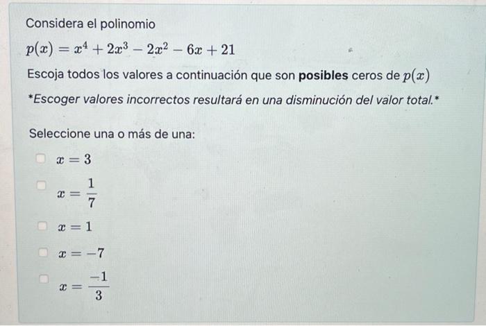 Considera el polinomio \[ p(x)=x^{4}+2 x^{3}-2 x^{2}-6 x+21 \] Escoja todos los valores a continuación que son posibles cero