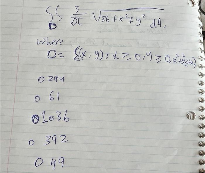 3 SS o ? V36 + x² + y ² dA, 2 & , where D- &(x, y): X7,097 0 2 +3 (4) 0 244 0 61 01036 0 392 0 49