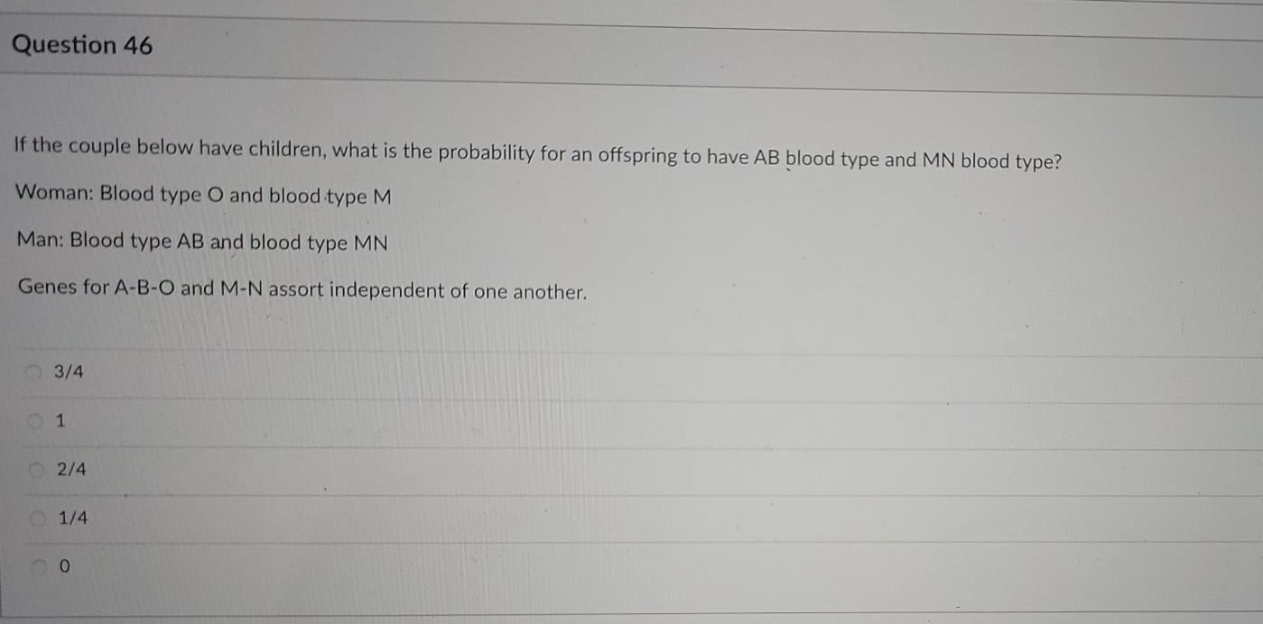Question 46 If the couple below have children, what is the probability for an offspring to have AB blood type and MN blood ty