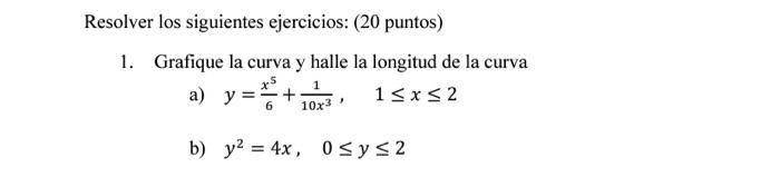 Resolver los siguientes ejercicios: (20 puntos) 1. Grafique la curva y halle la longitud de la curva a) \( y=\frac{x^{5}}{6}+