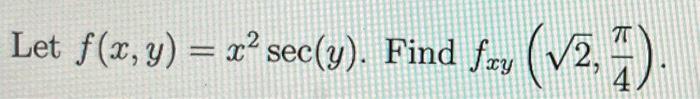 Let \( f(x, y)=x^{2} \sec (y) \). Find \( f_{x y}\left(\sqrt{2}, \frac{\pi}{4}\right) \).