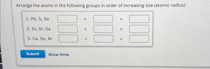 Solved Arrange the atoms in the following groups in order of | Chegg.com