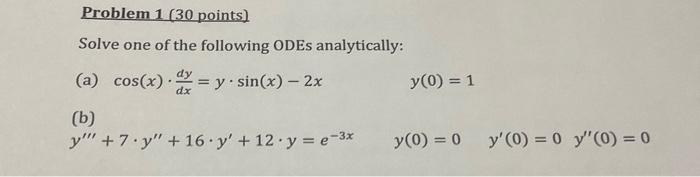 Solve one of the following ODEs analytically: (a) \( \cos (x) \cdot \frac{d y}{d x}=y \cdot \sin (x)-2 x \) \( y(0)=1 \) (b)