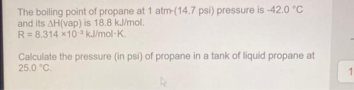 The boiling point of propane at \( 1 \mathrm{~atm}-(14.7 \mathrm{psi}) \) pressure is \( -42.0^{\circ} \mathrm{C} \) and its