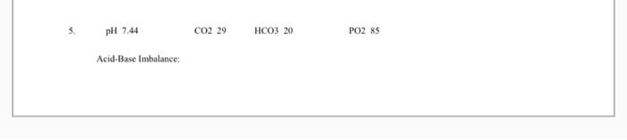 pH 7.44 CO2 29 HCO3 20 PO2 85 Acid-Base Imbalance