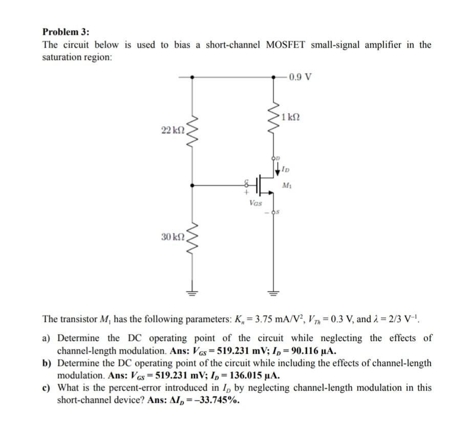 Problem 3:
The circuit below is used to bias a short-channel MOSFET small-signal amplifier in the saturation region:
The tran