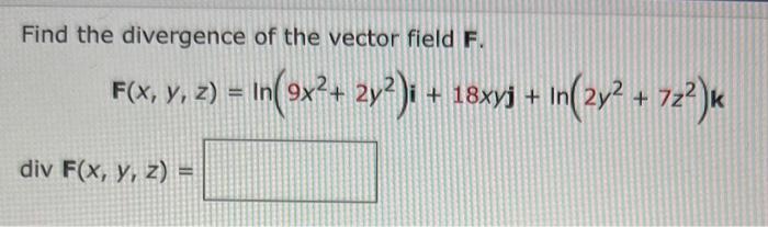 Find the divergence of the vector field \( \mathbf{F} \). \[ \mathbf{F}(x, y, z)=\ln \left(9 x^{2}+2 y^{2}\right) \mathbf{i}+