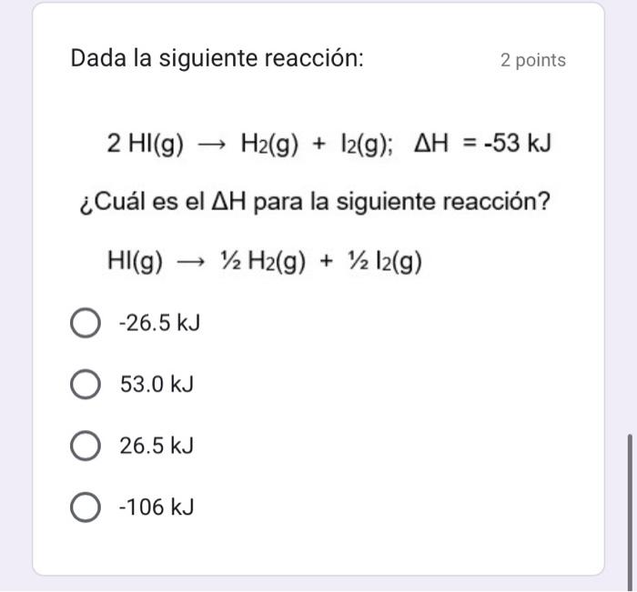 Dada la siguiente reacción: 2 points \[ 2 \mathrm{HI}(\mathrm{g}) \rightarrow \mathrm{H}_{2}(\mathrm{~g})+\mathrm{I}_{2}(\mat