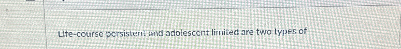 Solved Life-course persistent and adolescent limited are two | Chegg.com