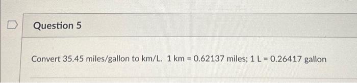 Solved Question 5 Convert 35.45 miles/gallon to km/L. 1 km = | Chegg.com