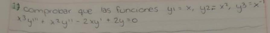 17 comprobar que las funciones \( y_{1}=x, y^{2}=x^{2}, y^{3}=x^{-1} \) \( x^{3} y^{\prime \prime \prime}+x^{2} y^{\prime \pr