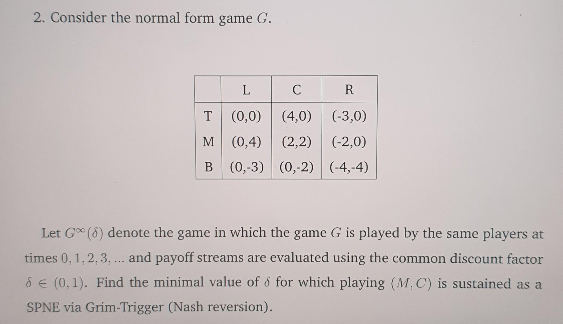Solved 2. Consider the normal form game G. L с R T (0,0) | Chegg.com