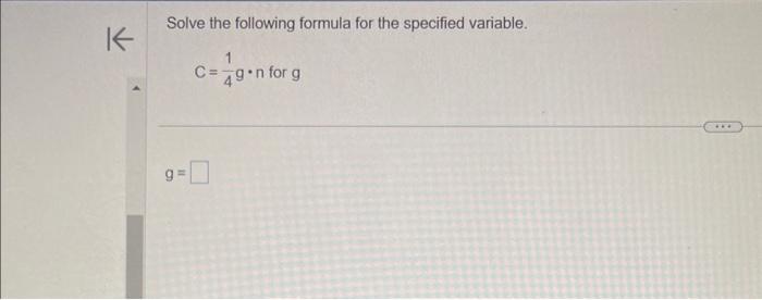Solve the following formula for the specified variable.
\[
C=\frac{1}{4} g \cdot n \text { for } g
\]
\[
g=
\]