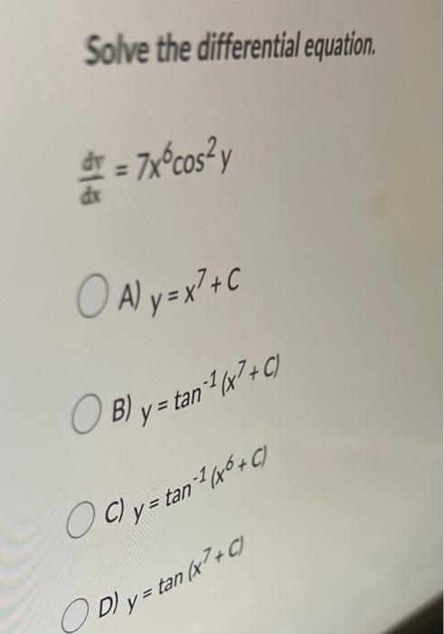 Solve the differential equation. \[ \frac{d v}{d x}=7 x^{6} \cos ^{2} y \] A) \( y=x^{7}+C \) B) \( y=\tan ^{-1} x^{7}(x) \)